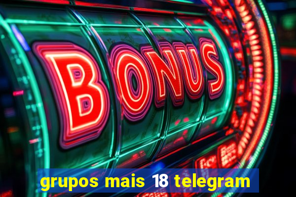 grupos mais 18 telegram